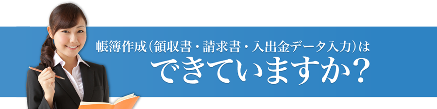 帳簿作成(領収書・請求書・入出金データ入力)はできていますか?